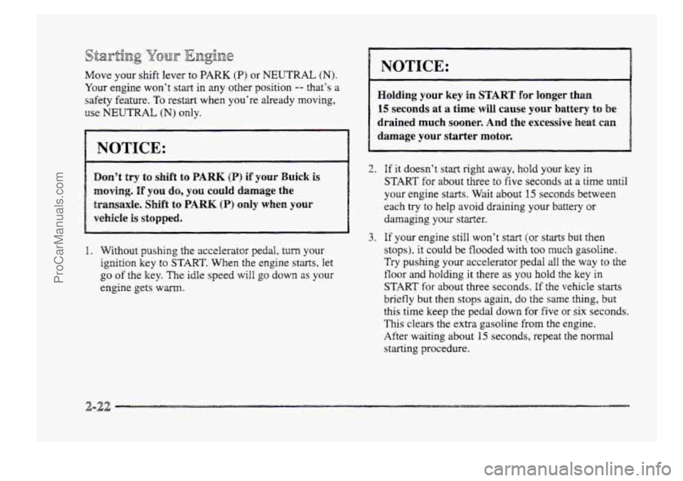 BUICK PARK AVENUE 1998  Owners Manual Move your shift lever  to BARK (B) or NEUTRAL (N). 
Your engine won’t start in  any  other position -- that’s a 
safety feature. To restart when you’re  already  moving, 
use NEUTRAL (N) only. 

