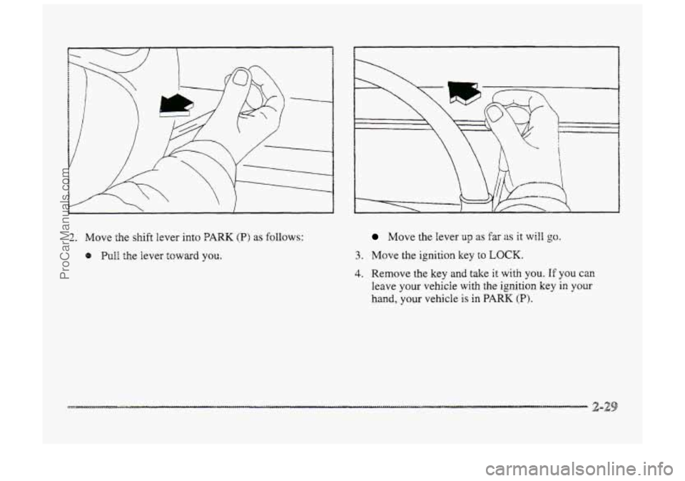 BUICK PARK AVENUE 1998  Owners Manual 2. Move the shift lever  into ?ARK (B) as follows: 
8 Pull the iever toward you. 
Move  the lever up as far as it will go. 
3. Move  the ignition  key to LOCK. 
4. Remove the key and take it with you.