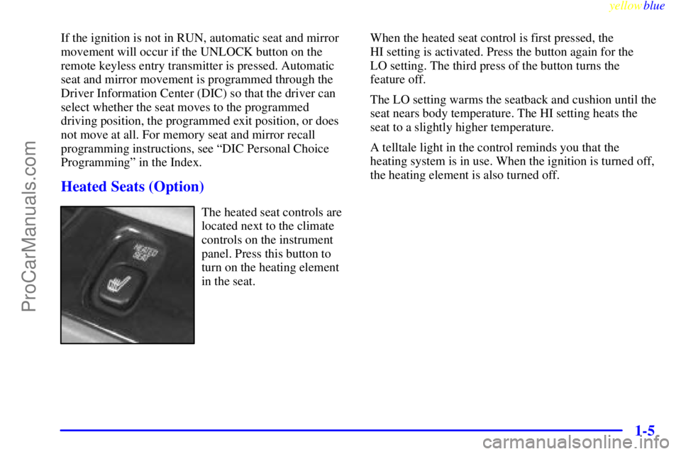 BUICK PARK AVENUE 1999  Owners Manual yellowblue     
1-5
If the ignition is not in RUN, automatic seat and mirror
movement will occur if the UNLOCK button on the
remote keyless entry transmitter is pressed. Automatic
seat and mirror move