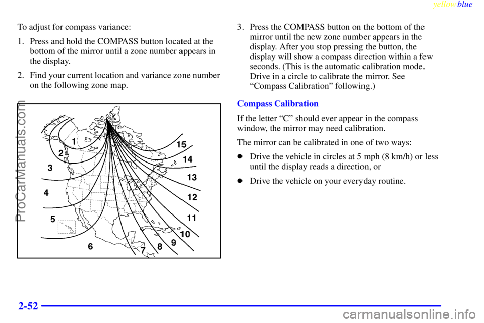 BUICK PARK AVENUE 1999  Owners Manual yellowblue     
2-52
To adjust for compass variance:
1. Press and hold the COMPASS button located at the
bottom of the mirror until a zone number appears in
the display.
2. Find your current location 