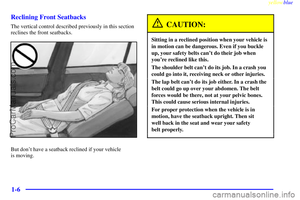 BUICK PARK AVENUE 1999  Owners Manual yellowblue     
1-6 Reclining Front Seatbacks
The vertical control described previously in this section
reclines the front seatbacks.
But dont have a seatback reclined if your vehicle 
is moving.
CAU