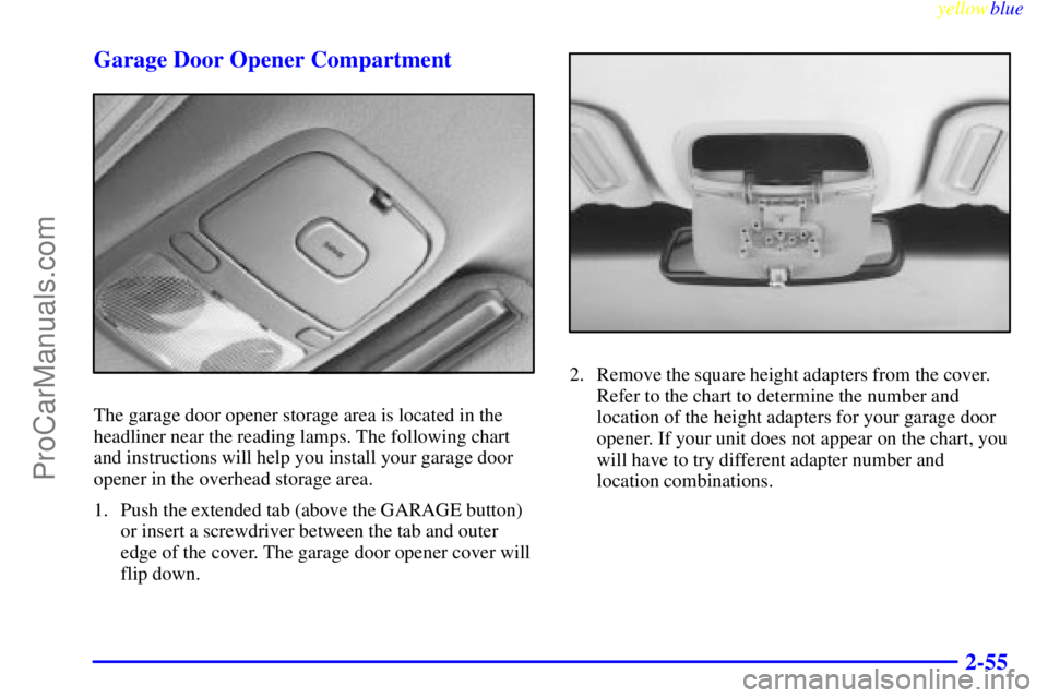 BUICK PARK AVENUE 1999  Owners Manual yellowblue     
2-55 Garage Door Opener Compartment
The garage door opener storage area is located in the
headliner near the reading lamps. The following chart
and instructions will help you install y