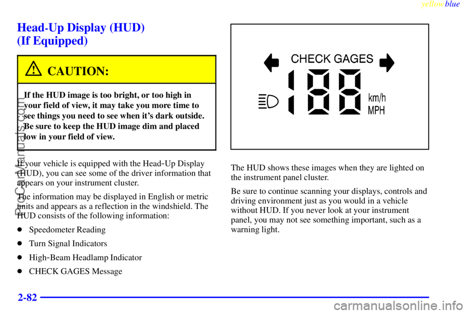 BUICK PARK AVENUE 1999 Owners Manual yellowblue
2-82
Head-Up Display (HUD)
(If Equipped)
CAUTION:
If the HUD image is too bright, or too high in
your field of view, it may take you more time to
see things you need to see when its BUICK PARK AVENUE 1999 Owners Manual yellowblue
2-82
Head-Up Display (HUD)
(If Equipped)
CAUTION:
If the HUD image is too bright, or too high in
your field of view, it may take you more time to
see things you need to see when its