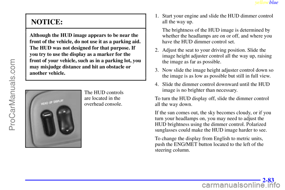 BUICK PARK AVENUE 1999 Owners Manual yellowblue
2-83
NOTICE:
Although the HUD image appears to be near the
front of the vehicle, do not use it as a parking aid.
The HUD was not designed for that purpose. If
you try to use the displa BUICK PARK AVENUE 1999 Owners Manual yellowblue
2-83
NOTICE:
Although the HUD image appears to be near the
front of the vehicle, do not use it as a parking aid.
The HUD was not designed for that purpose. If
you try to use the displa