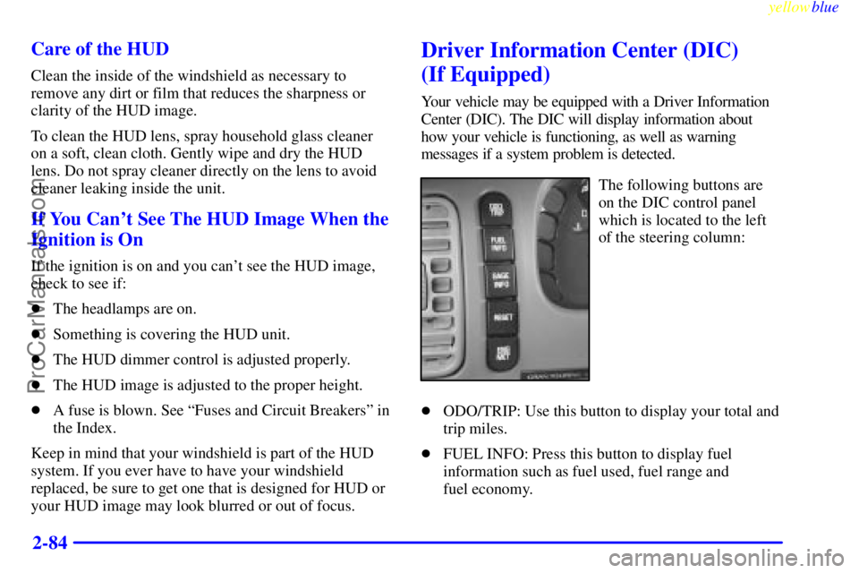 BUICK PARK AVENUE 1999 Owners Manual yellowblue
2-84 Care of the HUD
Clean the inside of the windshield as necessary to
remove any dirt or film that reduces the sharpness or
clarity of the HUD image.
To clean the HUD lens, spray hou BUICK PARK AVENUE 1999 Owners Manual yellowblue
2-84 Care of the HUD
Clean the inside of the windshield as necessary to
remove any dirt or film that reduces the sharpness or
clarity of the HUD image.
To clean the HUD lens, spray hou