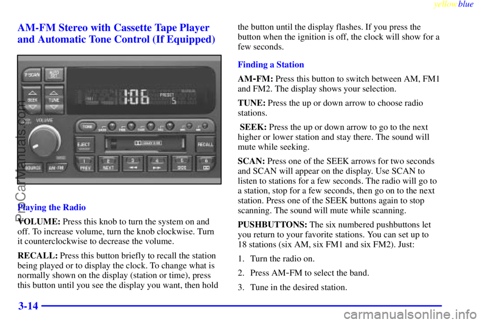 BUICK PARK AVENUE 1999 Owners Manual yellowblue
3-14 AM-FM Stereo with Cassette Tape Player
and Automatic Tone Control (If Equipped)
Playing the Radio
VOLUME: Press this knob to turn the system on and
off. To increase volume, turn t BUICK PARK AVENUE 1999 Owners Manual yellowblue
3-14 AM-FM Stereo with Cassette Tape Player
and Automatic Tone Control (If Equipped)
Playing the Radio
VOLUME: Press this knob to turn the system on and
off. To increase volume, turn t