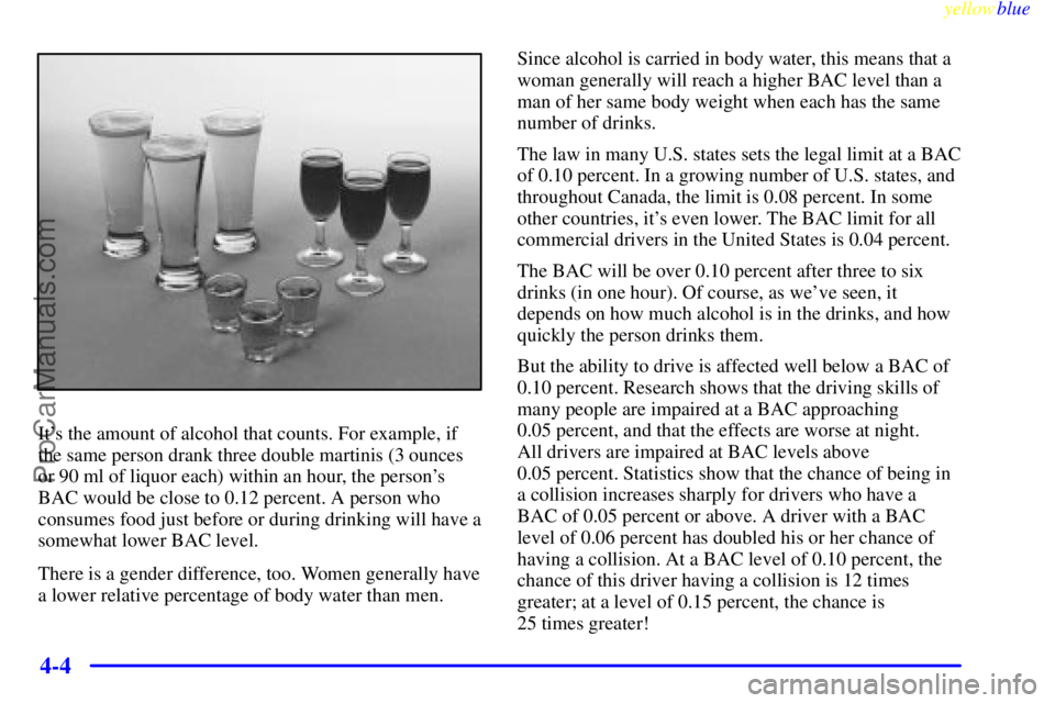 BUICK PARK AVENUE 1999  Owners Manual yellowblue     
4-4
Its the amount of alcohol that counts. For example, if
the same person drank three double martinis (3 ounces
or 90 ml of liquor each) within an hour, the persons
BAC would be clo