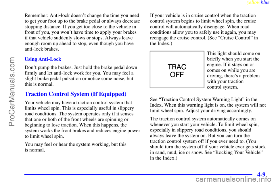 BUICK PARK AVENUE 1999  Owners Manual yellowblue     
4-9
Remember: Anti-lock doesnt change the time you need
to get your foot up to the brake pedal or always decrease
stopping distance. If you get too close to the vehicle in
front of yo