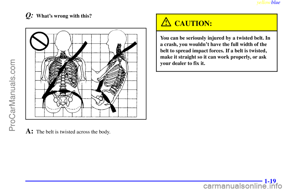 BUICK PARK AVENUE 1999  Owners Manual yellowblue     
1-19
Q:Whats wrong with this?
A:The belt is twisted across the body.
CAUTION:
You can be seriously injured by a twisted belt. In
a crash, you wouldnt have the full width of the
belt 