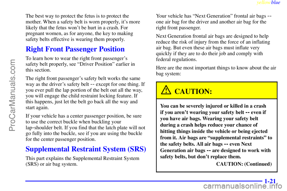 BUICK PARK AVENUE 1999 Owners Manual yellowblue
1-21
The best way to protect the fetus is to protect the
mother. When a safety belt is worn properly, its more
likely that the fetus wont be hurt in a crash. For
pregnant women, as f BUICK PARK AVENUE 1999 Owners Manual yellowblue
1-21
The best way to protect the fetus is to protect the
mother. When a safety belt is worn properly, its more
likely that the fetus wont be hurt in a crash. For
pregnant women, as f