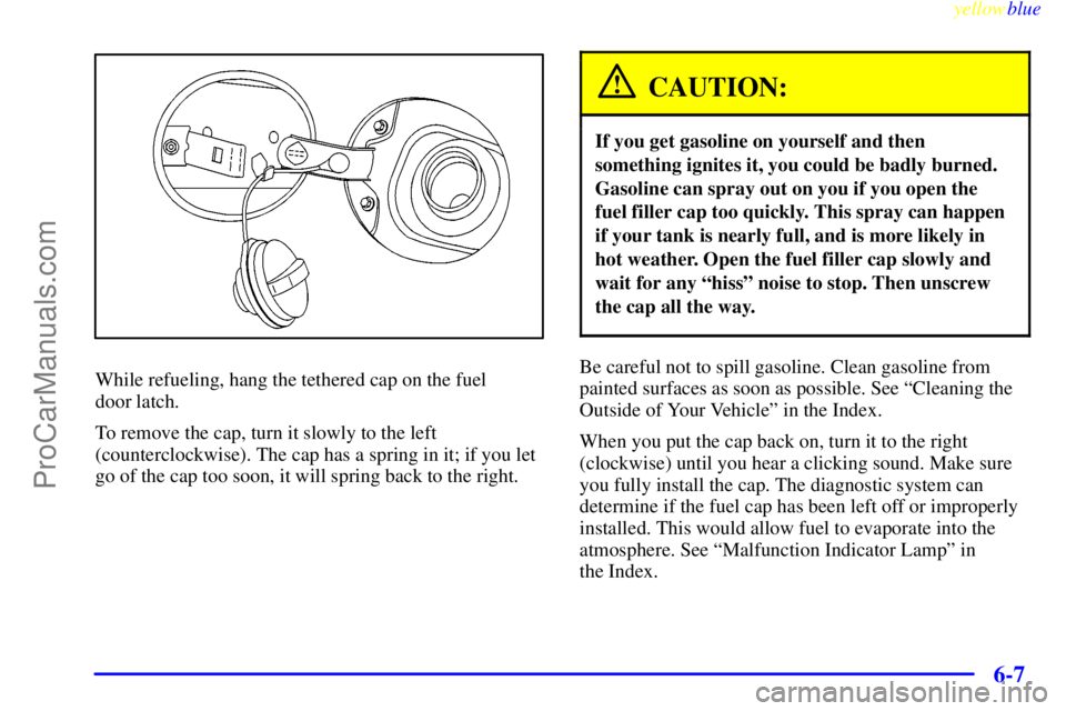 BUICK PARK AVENUE 1999 Owners Manual yellowblue
6-7
While refueling, hang the tethered cap on the fuel
door latch.
To remove the cap, turn it slowly to the left
(counterclockwise). The cap has a spring in it; if you let
go of the c BUICK PARK AVENUE 1999 Owners Manual yellowblue
6-7
While refueling, hang the tethered cap on the fuel
door latch.
To remove the cap, turn it slowly to the left
(counterclockwise). The cap has a spring in it; if you let
go of the c