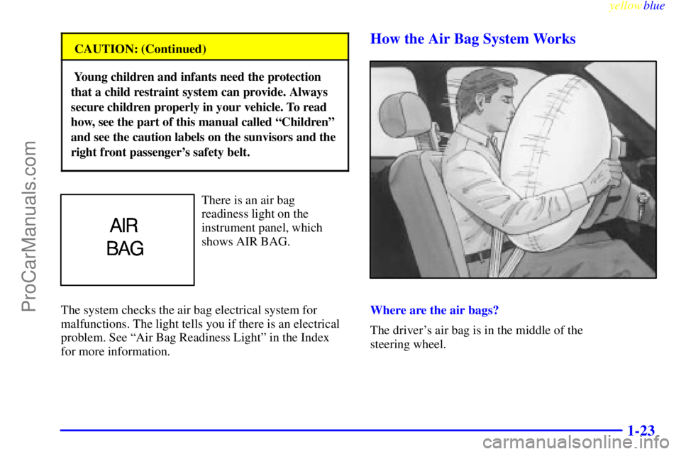BUICK PARK AVENUE 1999  Owners Manual yellowblue     
1-23
CAUTION: (Continued)
 Young children and infants need the protection
that a child restraint system can provide. Always
secure children properly in your vehicle. To read
how, see t