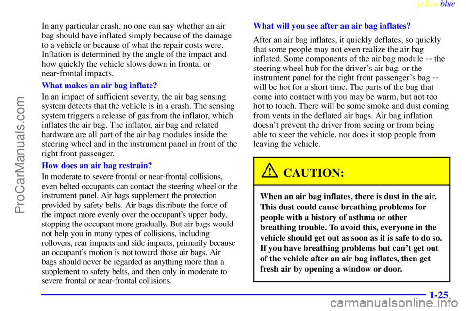 BUICK PARK AVENUE 1999 Owners Manual yellowblue
1-25
In any particular crash, no one can say whether an air
bag should have inflated simply because of the damage
to a vehicle or because of what the repair costs were.
Inflation is de BUICK PARK AVENUE 1999 Owners Manual yellowblue
1-25
In any particular crash, no one can say whether an air
bag should have inflated simply because of the damage
to a vehicle or because of what the repair costs were.
Inflation is de