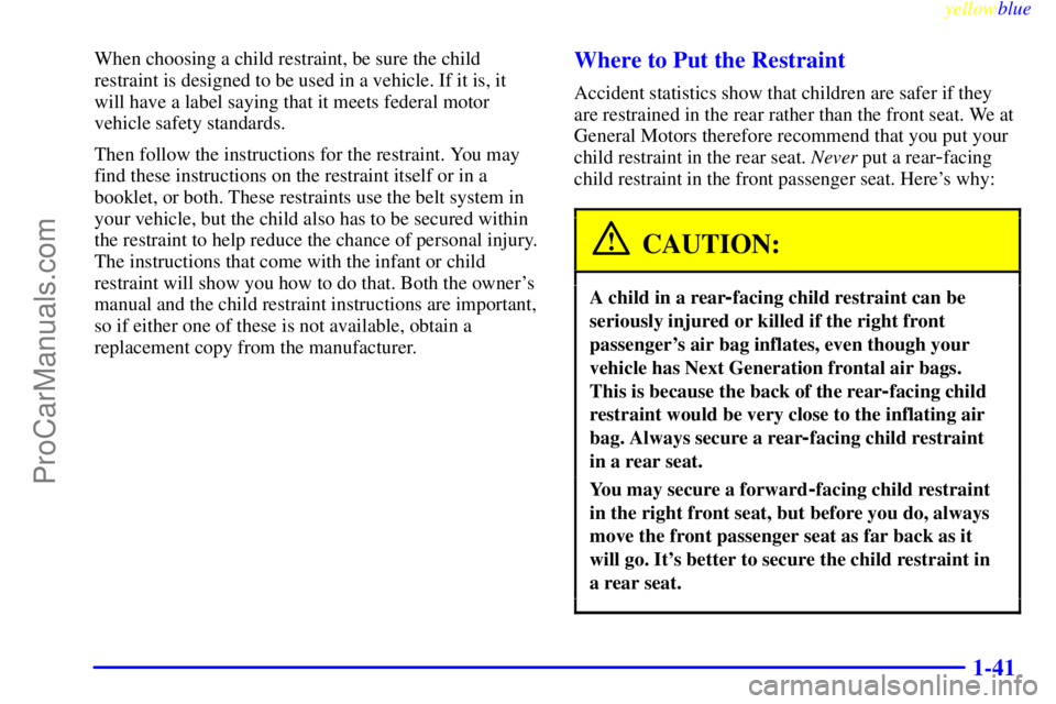 BUICK PARK AVENUE 1999 Owners Manual yellowblue
1-41
When choosing a child restraint, be sure the child
restraint is designed to be used in a vehicle. If it is, it
will have a label saying that it meets federal motor
vehicle safety BUICK PARK AVENUE 1999 Owners Manual yellowblue
1-41
When choosing a child restraint, be sure the child
restraint is designed to be used in a vehicle. If it is, it
will have a label saying that it meets federal motor
vehicle safety