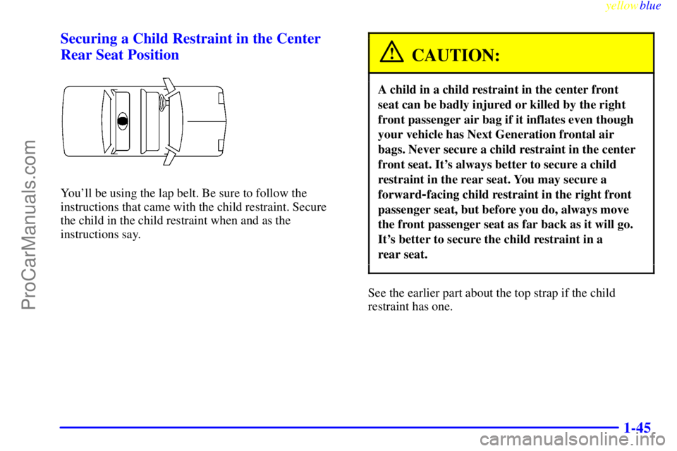 BUICK PARK AVENUE 1999  Owners Manual yellowblue     
1-45 Securing a Child Restraint in the Center
Rear Seat Position
Youll be using the lap belt. Be sure to follow the
instructions that came with the child restraint. Secure 
the child 