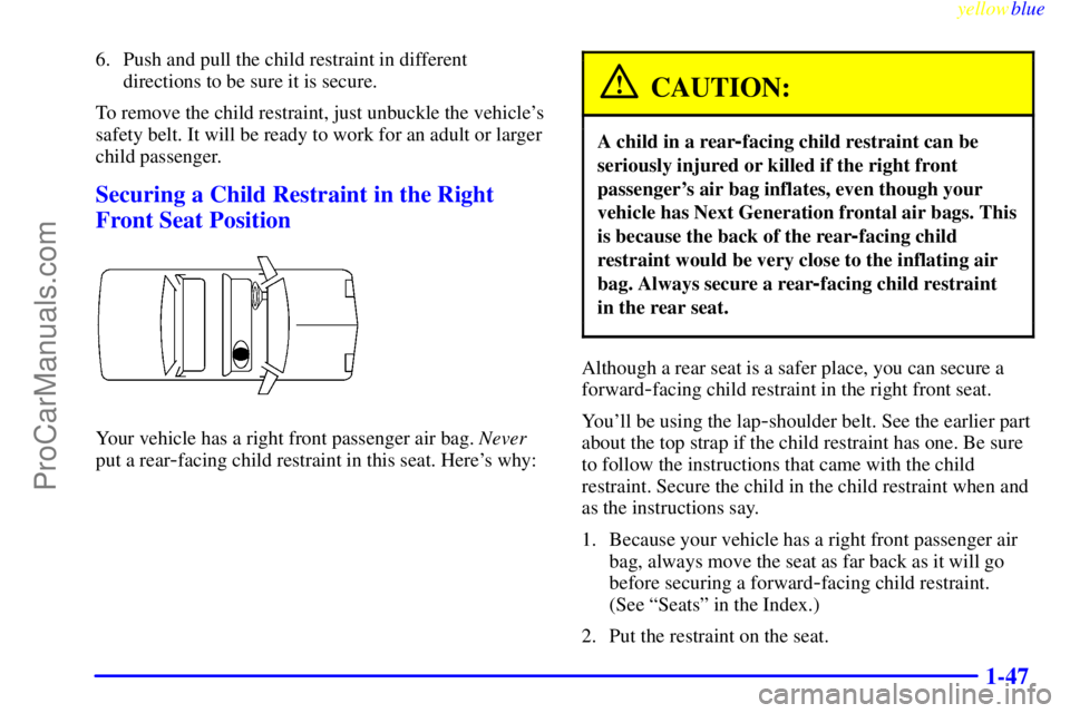 BUICK PARK AVENUE 1999 Owners Manual yellowblue
1-47
6. Push and pull the child restraint in different
directions to be sure it is secure.
To remove the child restraint, just unbuckle the vehicles
safety belt. It will be ready to w BUICK PARK AVENUE 1999 Owners Manual yellowblue
1-47
6. Push and pull the child restraint in different
directions to be sure it is secure.
To remove the child restraint, just unbuckle the vehicles
safety belt. It will be ready to w