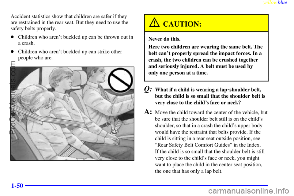 BUICK PARK AVENUE 1999 Owners Manual yellowblue
1-50
Accident statistics show that children are safer if they
are restrained in the rear seat. But they need to use the
safety belts properly.
Children who arent buckled up can be th BUICK PARK AVENUE 1999 Owners Manual yellowblue
1-50
Accident statistics show that children are safer if they
are restrained in the rear seat. But they need to use the
safety belts properly.
Children who arent buckled up can be th