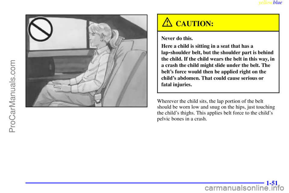 BUICK PARK AVENUE 1999  Owners Manual yellowblue     
1-51
CAUTION:
Never do this.
Here a child is sitting in a seat that has a
lap
-shoulder belt, but the shoulder part is behind
the child. If the child wears the belt in this way, in
a c