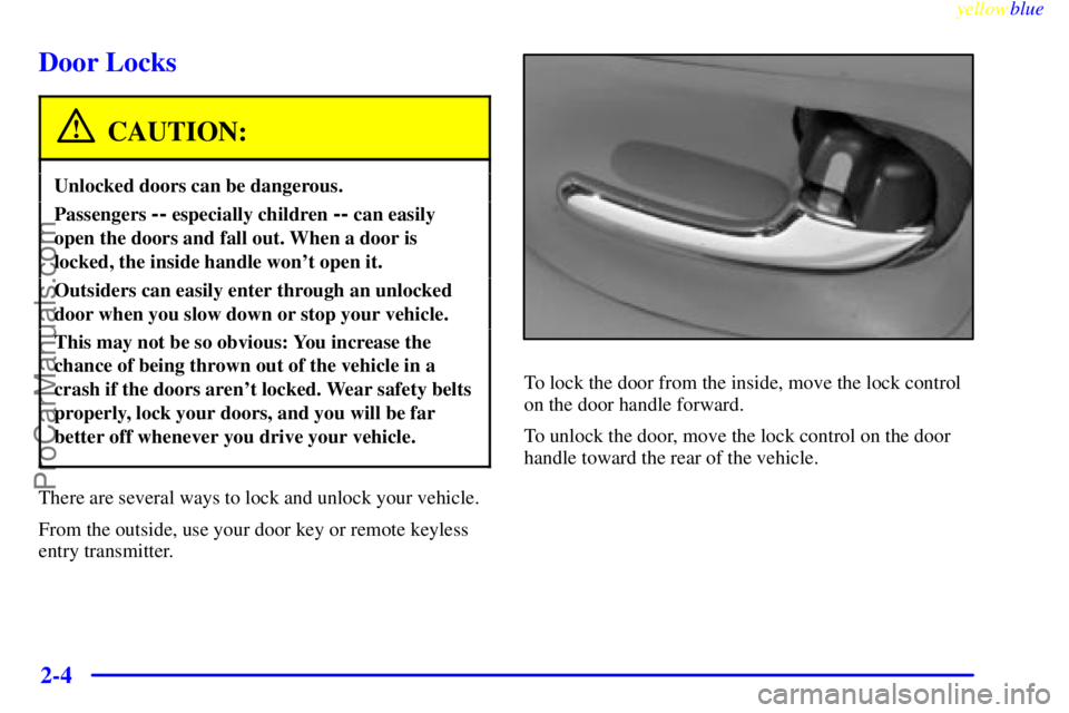 BUICK PARK AVENUE 1999  Owners Manual yellowblue     
2-4
Door Locks
CAUTION:
Unlocked doors can be dangerous.
Passengers -- especially children -- can easily
open the doors and fall out. When a door is
locked, the inside handle wont ope