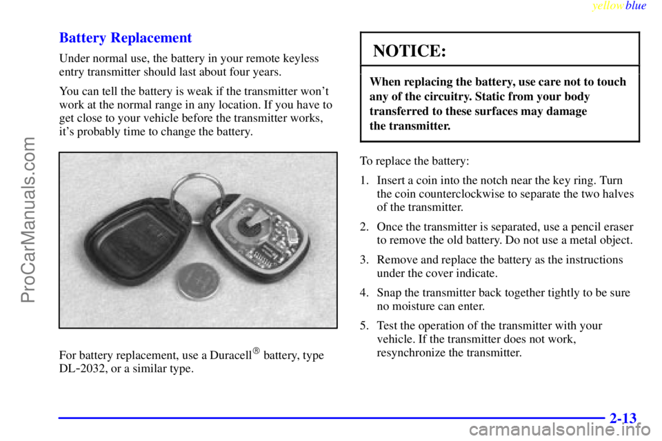 BUICK PARK AVENUE 1999 Owners Manual yellowblue
2-13 Battery Replacement
Under normal use, the battery in your remote keyless
entry transmitter should last about four years.
You can tell the battery is weak if the transmitter wont
BUICK PARK AVENUE 1999 Owners Manual yellowblue
2-13 Battery Replacement
Under normal use, the battery in your remote keyless
entry transmitter should last about four years.
You can tell the battery is weak if the transmitter wont