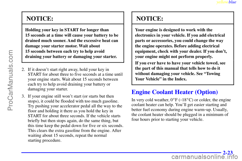 BUICK PARK AVENUE 1999 Owners Manual yellowblue
2-23
NOTICE:
Holding your key in START for longer than
15 seconds at a time will cause your battery to be
drained much sooner. And the excessive heat can
damage your starter motor. Wa BUICK PARK AVENUE 1999 Owners Manual yellowblue
2-23
NOTICE:
Holding your key in START for longer than
15 seconds at a time will cause your battery to be
drained much sooner. And the excessive heat can
damage your starter motor. Wa