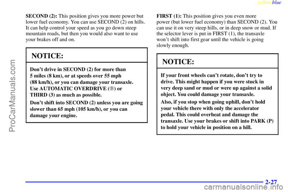 BUICK PARK AVENUE 1999 Owners Manual yellowblue
2-27
SECOND (2): This position gives you more power but
lower fuel economy. You can use SECOND (2) on hills.
It can help control your speed as you go down steep
mountain roads, but the BUICK PARK AVENUE 1999 Owners Manual yellowblue
2-27
SECOND (2): This position gives you more power but
lower fuel economy. You can use SECOND (2) on hills.
It can help control your speed as you go down steep
mountain roads, but the