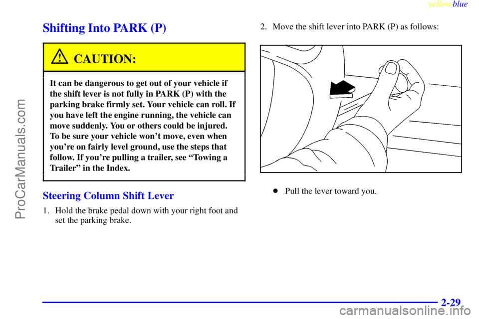 BUICK PARK AVENUE 1999  Owners Manual yellowblue     
2-29
Shifting Into PARK (P)
CAUTION:
It can be dangerous to get out of your vehicle if
the shift lever is not fully in PARK (P) with the
parking brake firmly set. Your vehicle can roll