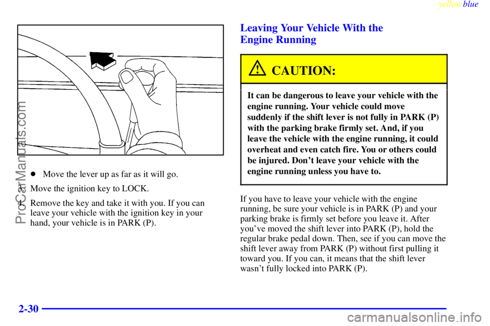 BUICK PARK AVENUE 1999 Owners Manual yellowblue
2-30
Move the lever up as far as it will go.
3. Move the ignition key to LOCK.
4. Remove the key and take it with you. If you can
leave your vehicle with the ignition key in your
hand BUICK PARK AVENUE 1999 Owners Manual yellowblue
2-30
Move the lever up as far as it will go.
3. Move the ignition key to LOCK.
4. Remove the key and take it with you. If you can
leave your vehicle with the ignition key in your
hand
