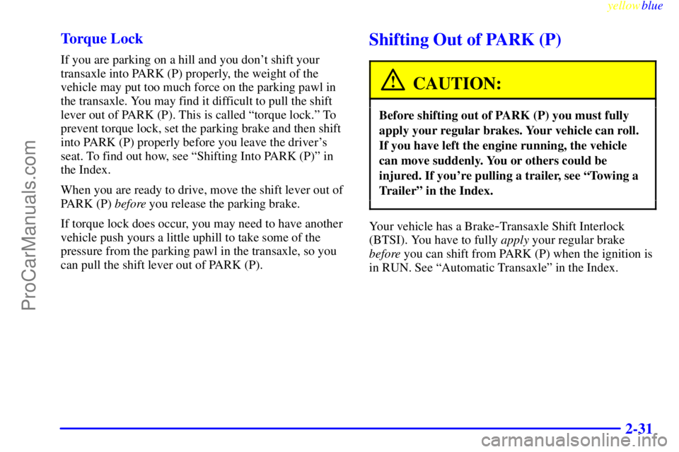 BUICK PARK AVENUE 1999 Owners Manual yellowblue
2-31 Torque Lock
If you are parking on a hill and you dont shift your
transaxle into PARK (P) properly, the weight of the
vehicle may put too much force on the parking pawl in
the tra BUICK PARK AVENUE 1999 Owners Manual yellowblue
2-31 Torque Lock
If you are parking on a hill and you dont shift your
transaxle into PARK (P) properly, the weight of the
vehicle may put too much force on the parking pawl in
the tra