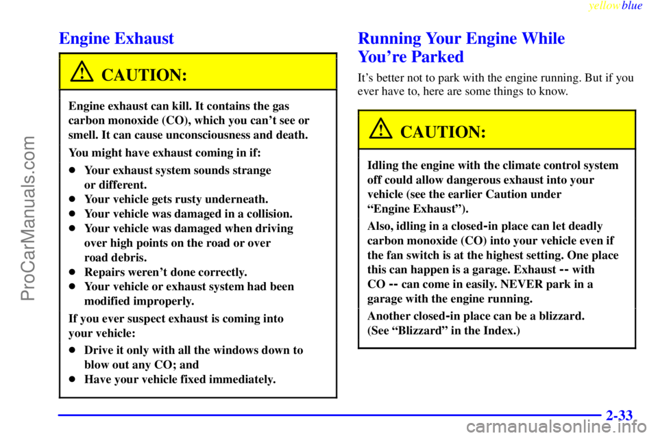 BUICK PARK AVENUE 1999 Owners Manual yellowblue
2-33
Engine Exhaust
CAUTION:
Engine exhaust can kill. It contains the gas
carbon monoxide (CO), which you cant see or
smell. It can cause unconsciousness and death.
You might have exh BUICK PARK AVENUE 1999 Owners Manual yellowblue
2-33
Engine Exhaust
CAUTION:
Engine exhaust can kill. It contains the gas
carbon monoxide (CO), which you cant see or
smell. It can cause unconsciousness and death.
You might have exh