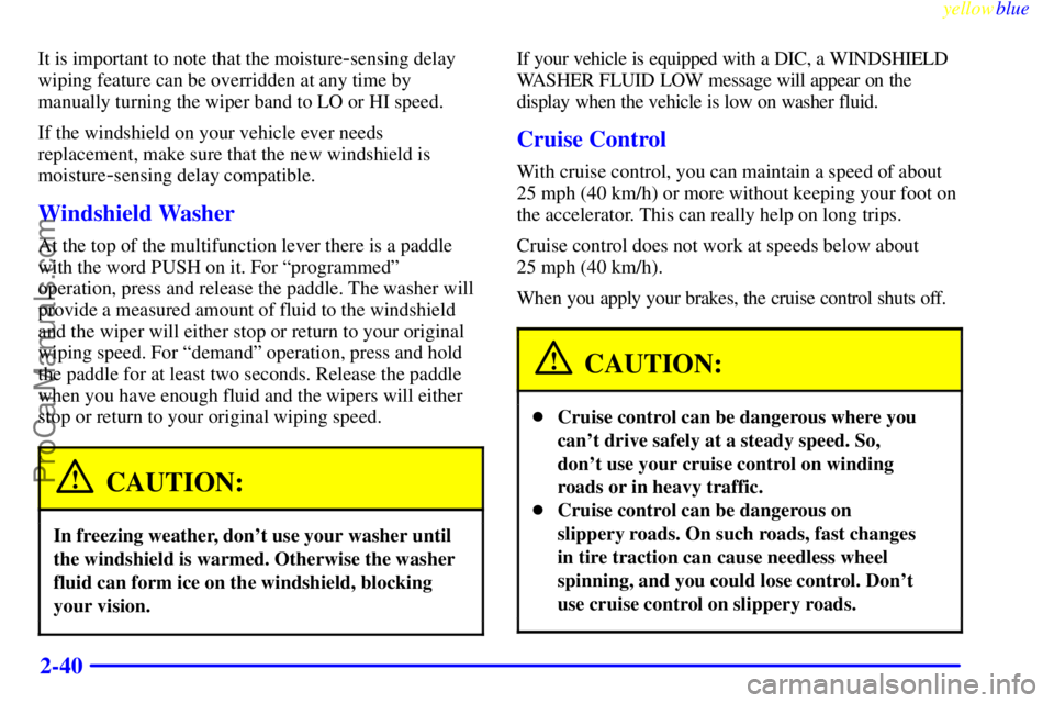 BUICK PARK AVENUE 1999 Owners Manual yellowblue
2-40
It is important to note that the moisture-sensing delay
wiping feature can be overridden at any time by
manually turning the wiper band to LO or HI speed.
If the windshield on you BUICK PARK AVENUE 1999 Owners Manual yellowblue
2-40
It is important to note that the moisture-sensing delay
wiping feature can be overridden at any time by
manually turning the wiper band to LO or HI speed.
If the windshield on you