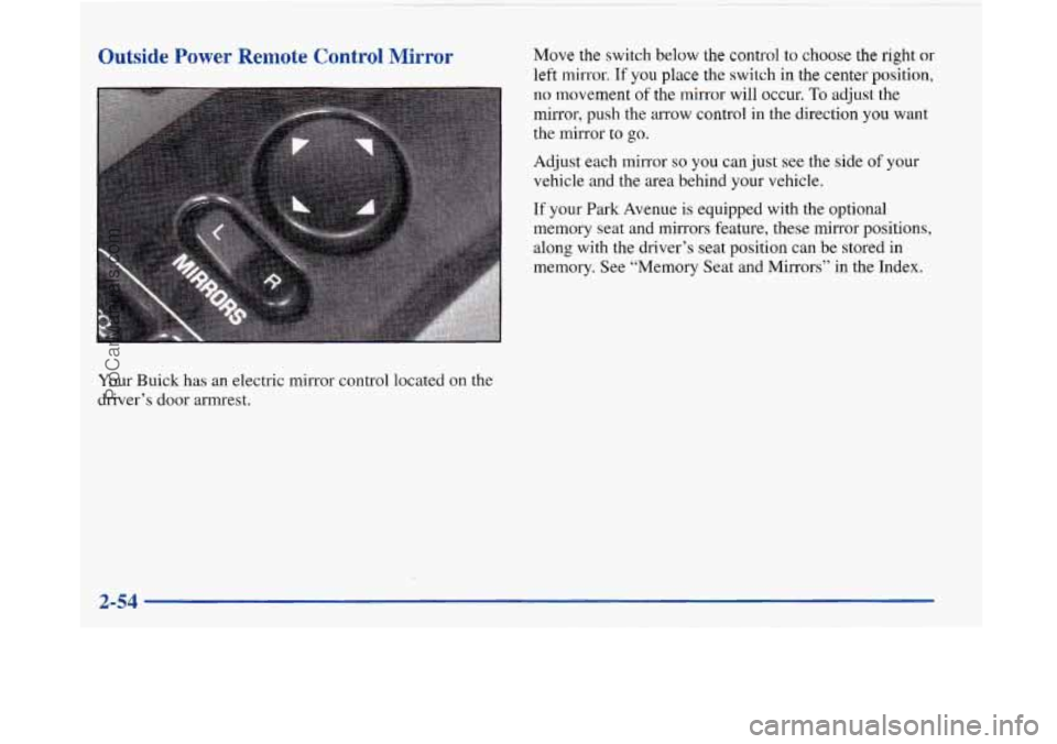 BUICK PARK AVENUE 1997  Owners Manual Outside Power Remote Control Mirror 
Your Buick  has  an  electric mirror control  located on the 
driver’s  door armrest. 
Move the switch  below the control to choose the right or 
left  mirror. I