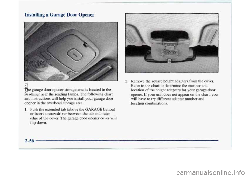 BUICK PARK AVENUE 1997  Owners Manual Installing a Garage Door Opener 
The  garage door opener  storage  area  is located  in the 
headliner  near the reading lamps.  The  following chart 
and  instructions will  help  you install your ga