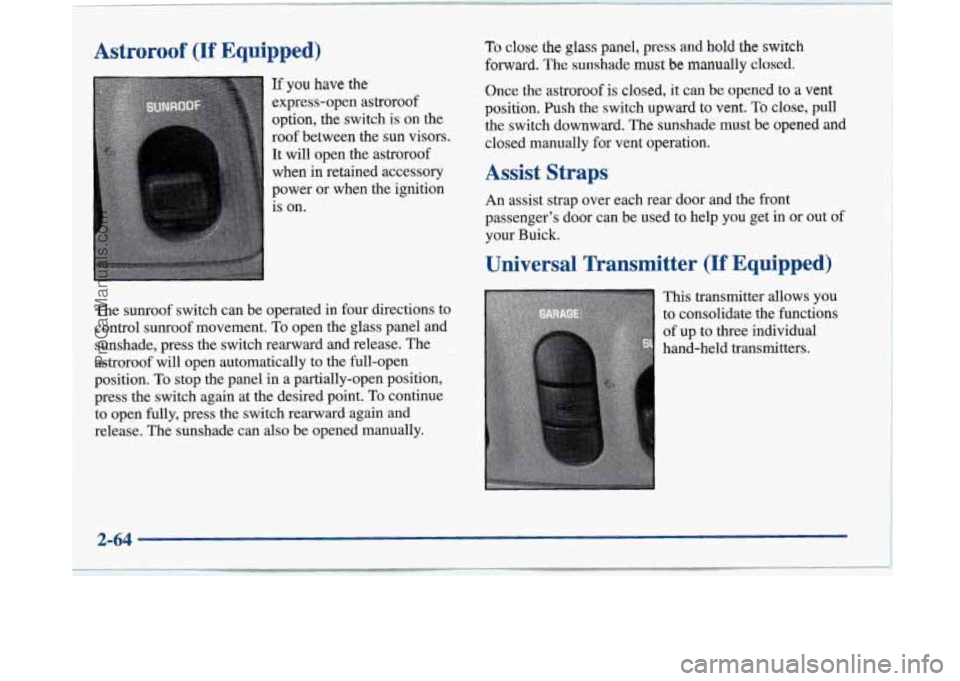 BUICK PARK AVENUE 1997 Owners Manual Astroroof (If Equipped)
If you have the
express-open astroroof
option, the switch is on the
roof between the sun visors.
It will open the astroroof
when in retained accessory
power or BUICK PARK AVENUE 1997 Owners Manual Astroroof (If Equipped)
If you have the
express-open astroroof
option, the switch is on the
roof between the sun visors.
It will open the astroroof
when in retained accessory
power or