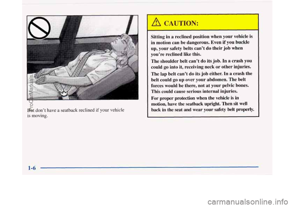 BUICK PARK AVENUE 1997  Owners Manual But don’t have  a  seatback  reclined  if  your  vehicle 
is 
moving. 
Sitting  in  a  reclined  position  when  your vehicle  is 
in  motion  can be dangerous.  Even 
if you buckle 
up, your  safet