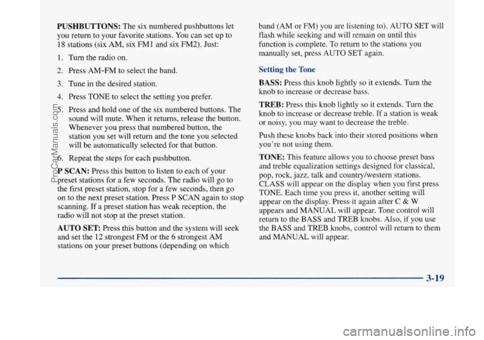 BUICK PARK AVENUE 1997 Owners Manual PUSHBUTTONS: The six numbered pushbuttons let
you return to your favorite stations. You can set up to
18 stations (six AM, six FMl and six FM2). Just:
1. Turn the radio on.
2. Press AM-FM to BUICK PARK AVENUE 1997 Owners Manual PUSHBUTTONS: The six numbered pushbuttons let
you return to your favorite stations. You can set up to
18 stations (six AM, six FMl and six FM2). Just:
1. Turn the radio on.
2. Press AM-FM to
