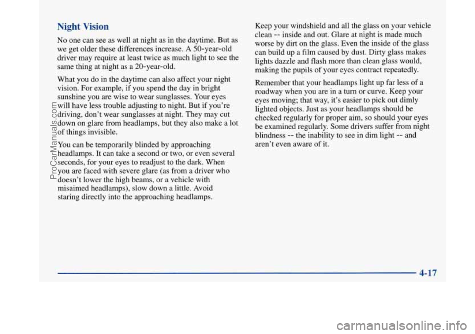 BUICK PARK AVENUE 1997 Owners Manual Night Vision
No one can see as well at night as in the daytime. But as
we get older these differences increase.
A 50-year-old
driver may require at least twice as much light to see the
BUICK PARK AVENUE 1997 Owners Manual Night Vision
No one can see as well at night as in the daytime. But as
we get older these differences increase.
A 50-year-old
driver may require at least twice as much light to see the