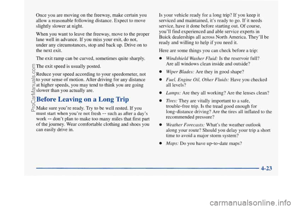 BUICK PARK AVENUE 1997 Owners Manual Once you are moving on the freeway, make certain you
allow a reasonable following distance. Expect to move
slightly slower at night.
When you want to leave the freeway, move to the proper
l BUICK PARK AVENUE 1997 Owners Manual Once you are moving on the freeway, make certain you
allow a reasonable following distance. Expect to move
slightly slower at night.
When you want to leave the freeway, move to the proper
l