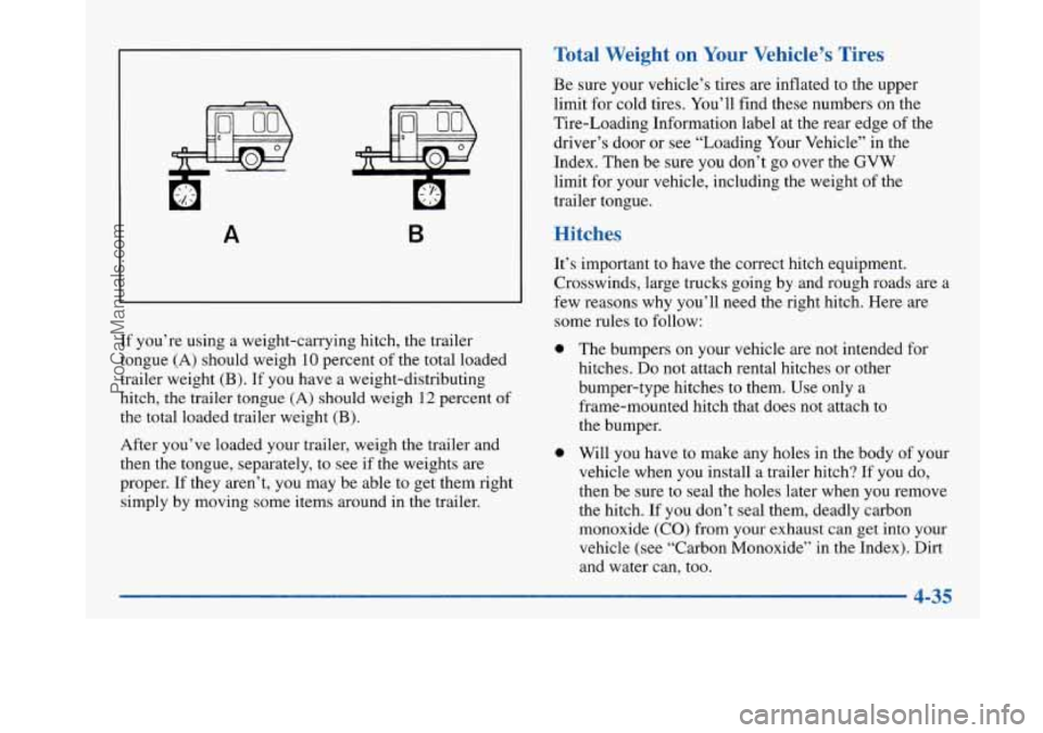 BUICK PARK AVENUE 1997 Owners Manual A B
If you’re using a weight-carrying hitch, the trailer
tongue (A) should weigh
10 percent of the total loaded
trailer weight
(B). If you have a weight-distributing
hitch, the tr BUICK PARK AVENUE 1997 Owners Manual A B
If you’re using a weight-carrying hitch, the trailer
tongue (A) should weigh
10 percent of the total loaded
trailer weight
(B). If you have a weight-distributing
hitch, the tr