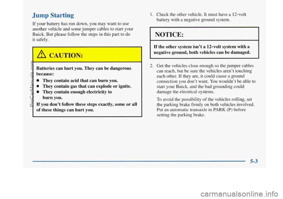 BUICK PARK AVENUE 1997 Owners Manual Jump Starting
If your battery has run down, you may want to use
another vehicle and some jumper cables to start your
Buick. But please follow the steps in this part to do
it safely. BUICK PARK AVENUE 1997 Owners Manual Jump Starting
If your battery has run down, you may want to use
another vehicle and some jumper cables to start your
Buick. But please follow the steps in this part to do
it safely.