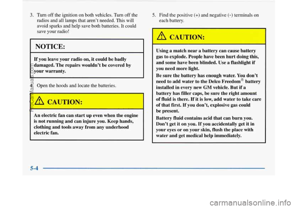 BUICK PARK AVENUE 1997 Owners Manual 3. Turn off the ignition on both vehicles. Turn off the
radios and all lamps that aren’t needed. This will
avoid
sparks and help save both batteries. It could
save your radio
!
NOTICE:
If y BUICK PARK AVENUE 1997 Owners Manual 3. Turn off the ignition on both vehicles. Turn off the
radios and all lamps that aren’t needed. This will
avoid
sparks and help save both batteries. It could
save your radio
!
NOTICE:
If y