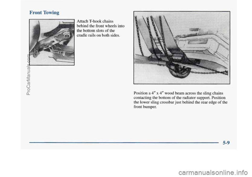 BUICK PARK AVENUE 1997  Owners Manual Front Towing 
Attach T-hook  chains 
behind  the  front  wheels into 
the  bottom  slots 
of the 
cradle  rails  on both sides. 
Position a 
4" x 4" wood beam across the sling chains 
contacting  the 
