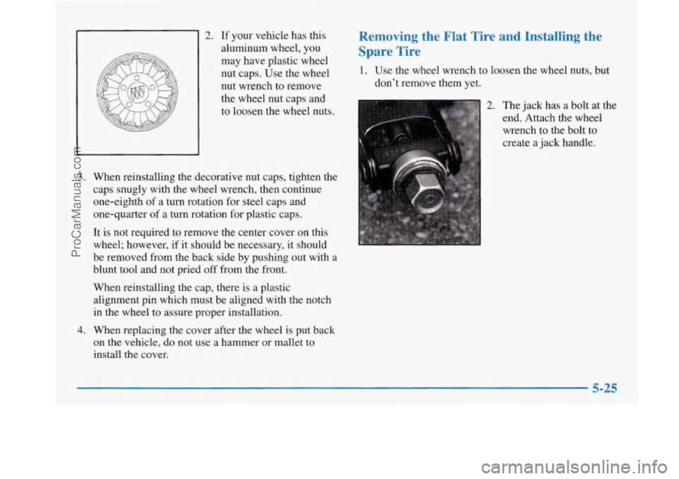 BUICK PARK AVENUE 1997 Owners Manual 2. If your vehicle has this
aluminum wheel, you
may have plastic wheel
nut caps. Use the wheel
nut wrench to remove
the wheel nut caps and
to loosen the wheel nuts.
3. When reinstall BUICK PARK AVENUE 1997 Owners Manual 2. If your vehicle has this
aluminum wheel, you
may have plastic wheel
nut caps. Use the wheel
nut wrench to remove
the wheel nut caps and
to loosen the wheel nuts.
3. When reinstall