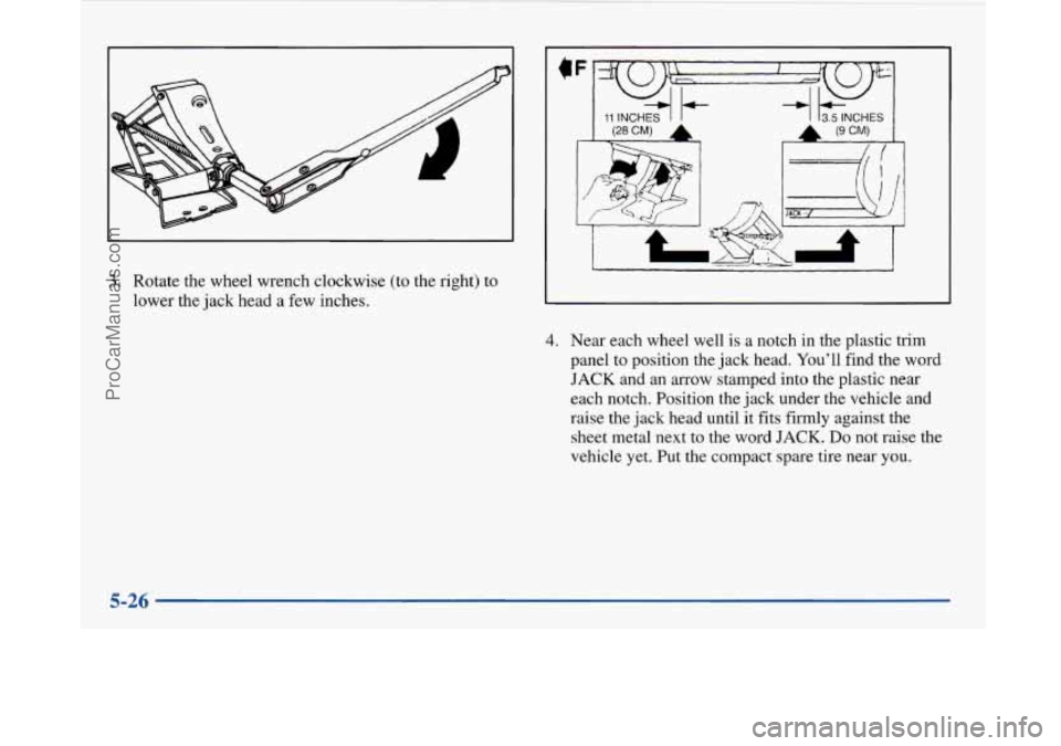 BUICK PARK AVENUE 1997  Owners Manual (28 CM) A I 
3. Rotate the wheel wrench clockwise (to the right) to 
lower the  jack head a few inches. 
4. Near each  wheel  well  is a notch  in the plastic trim 
panel to position the  jack head.  