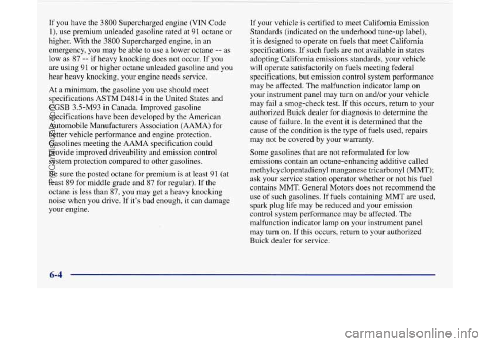 BUICK PARK AVENUE 1997 Owners Manual If you have the 3800 Supercharged engine (VIN Code
l), use premium unleaded gasoline rated at 91 octane or
higher. With the
3800 Supercharged engine, in an
emergency, you may be able BUICK PARK AVENUE 1997 Owners Manual If you have the 3800 Supercharged engine (VIN Code
l), use premium unleaded gasoline rated at 91 octane or
higher. With the
3800 Supercharged engine, in an
emergency, you may be able