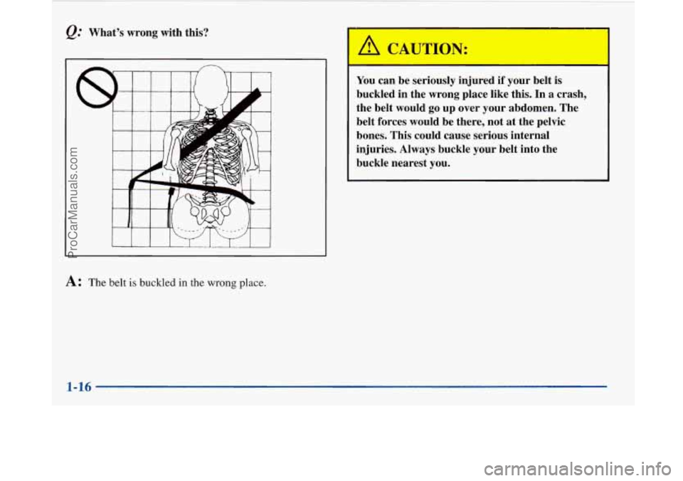 BUICK PARK AVENUE 1997  Owners Manual @ What’s  wrong  with this? 
A: The belt is buckled in the wrong place. 
I 
You can be seriously  injured if your belt  is 
buckled  in the wrong  place  like  this.  In a crash, 
the belt  would 
g