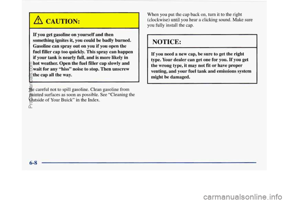 BUICK PARK AVENUE 1997  Owners Manual If you  get  gasoline  on  yourself and then 
something  ignites it, you  could  be  badly  burned. 
Gasoline  can spray  out on you 
if you  open  the 
fuel  filler cap  too  quickly.  This spray  ca