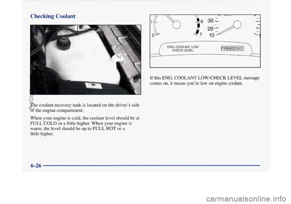 BUICK PARK AVENUE 1997  Owners Manual Checking Coolant 
t’ 
The coolant  recovery  tank  is  located  on  the  driver’s  side 
of the engine  compartment. 
When  your  engine is cold,  the  coolant  level  should  be  at 
FULL COLD or