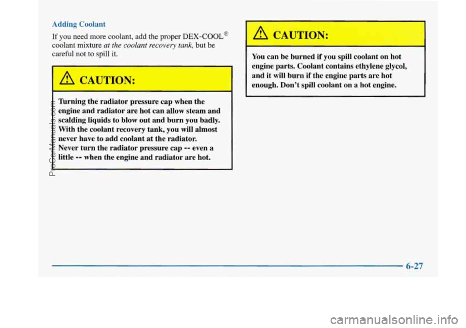 BUICK PARK AVENUE 1997  Owners Manual Adding Coolant 
If you need more coolant, add the proper DEX-COOL@ 
coolant mixture at the coolant recovery tank, but be 
careful 
not to spill it. 
I A CAUTION: 
Thrning the  radiator pressure cap  w