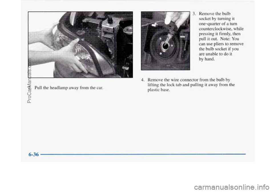 BUICK PARK AVENUE 1997  Owners Manual 2. Pull the  headlamp  away  from the  car. 
3. Remove the bulb 
socket  by turning  it 
one-quarter  of 
a turn 
counterclockwise,  while 
pressing  it firmly,  then 
pull  it out.  Note:  You 
can  